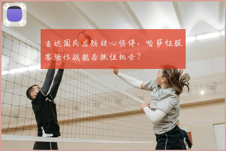 吉达国民后防核心伤停，哈萨征服客场作战能否抓住机会？