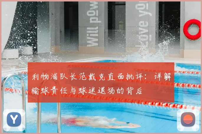 利物浦队长范戴克直面批评：详解输球责任与球迷退场的背后