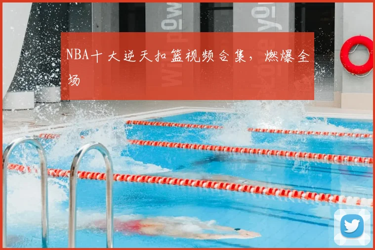 NBA十大逆天扣篮视频合集，燃爆全场