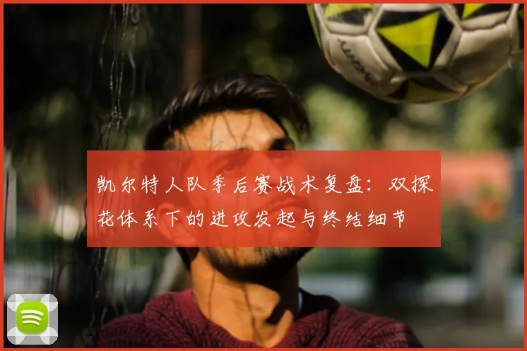 凯尔特人队季后赛战术复盘：双探花体系下的进攻发起与终结细节