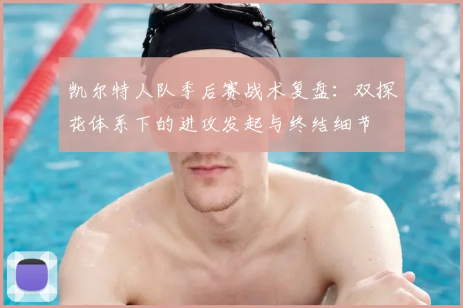 凯尔特人队季后赛战术复盘：双探花体系下的进攻发起与终结细节