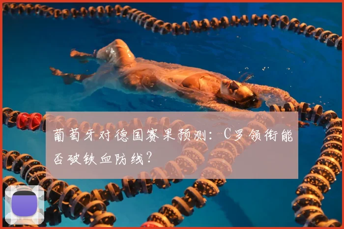 葡萄牙对德国赛果预测：C罗领衔能否破铁血防线？