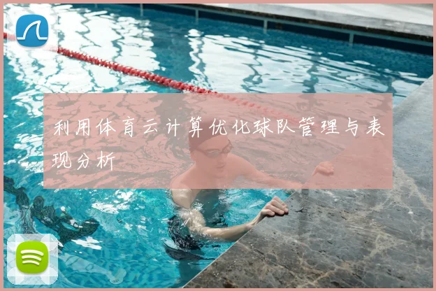 利用体育云计算优化球队管理与表现分析